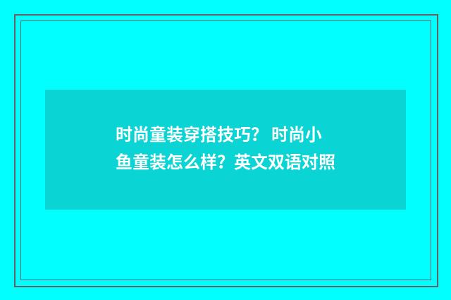 时尚童装穿搭技巧？ 时尚小鱼童装怎么样？英文双语对照