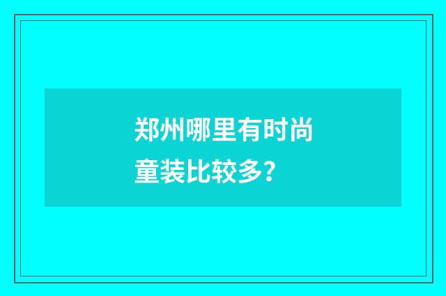 郑州哪里有时尚童装比较多？
