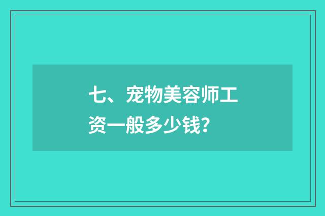 七、宠物美容师工资一般多少钱?