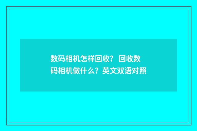数码相机怎样回收？ 回收数码相机做什么？英文双语对照
