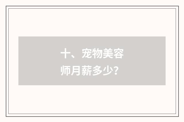 十、宠物美容师月薪多少?