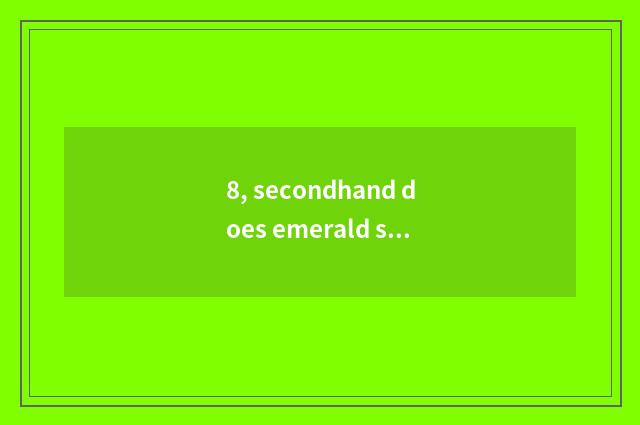 8, secondhand does emerald somebody reclaim?