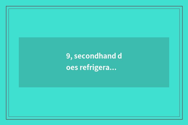 9, secondhand does refrigeratory somebody reclaim?