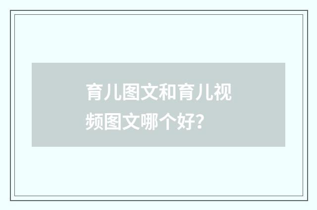 育儿图文和育儿视频图文哪个好?