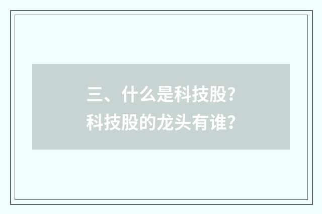 三、什么是科技股?科技股的龙头有谁？