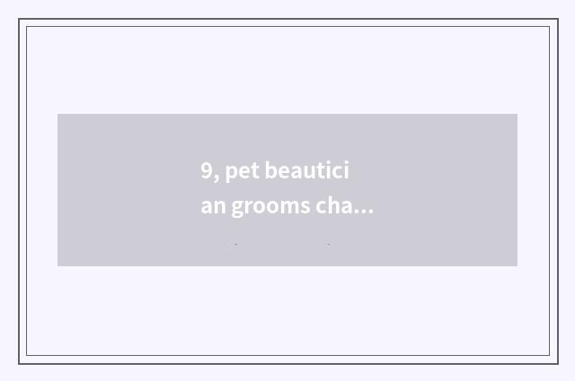 9, pet beautician grooms charge, is pet beautician tuitional how many?