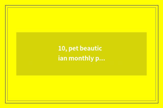 10, pet beautician monthly pay how many?