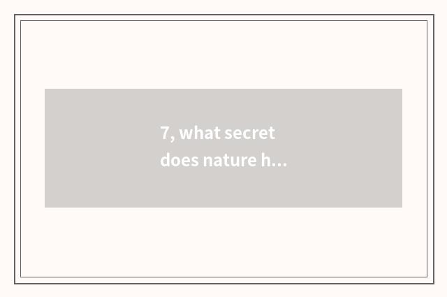 7, what secret does nature have?