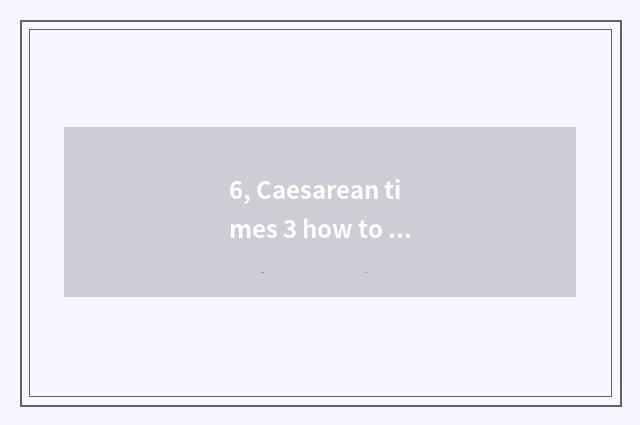 6, Caesarean times 3 how to upgrade science and technology?