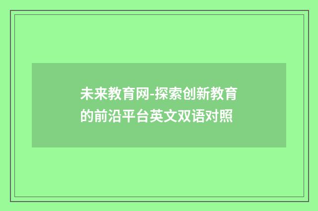 未来教育网-探索创新教育的前沿平台英文双语对照