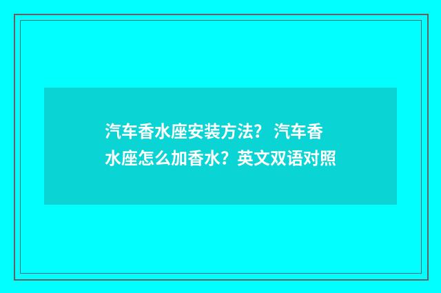 汽车香水座安装方法? 汽车香水座怎么加香水?英文双语对照