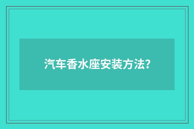 汽车香水座安装方法？