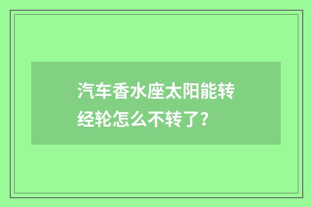 汽车香水座太阳能转经轮怎么不转了?