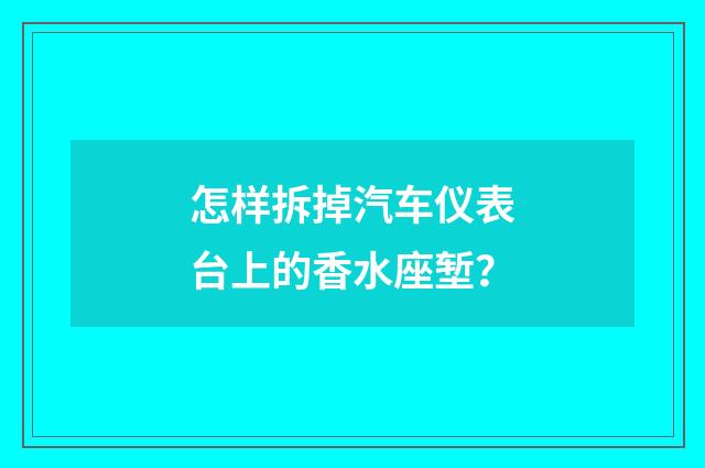 怎样拆掉汽车仪表台上的香水座堑?