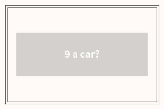 9 a car?