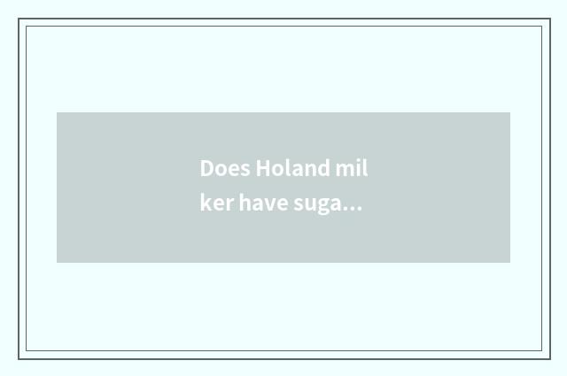 Does Holand milker have sugar?