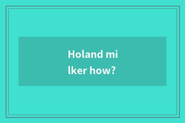 Holand milker how?