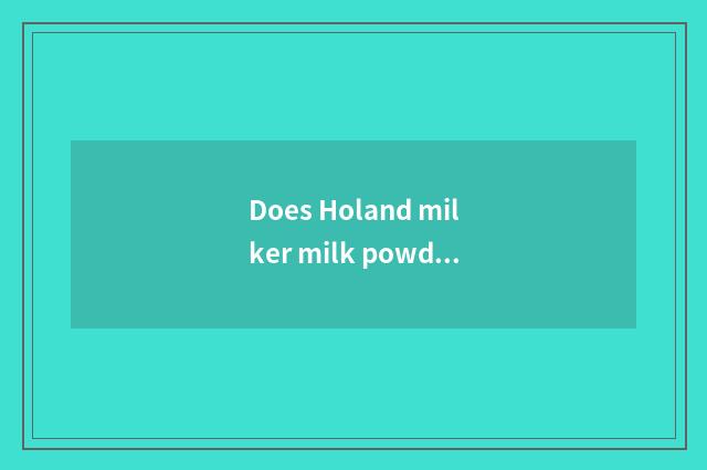 Does Holand milker milk powder develop bubble scale?