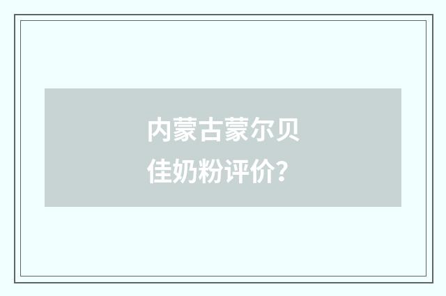 内蒙古蒙尔贝佳奶粉评价?