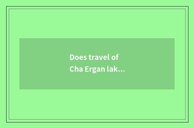 Does travel of Cha Ergan lake have entrance ticket?
