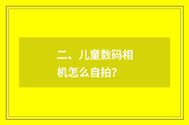 二、儿童数码相机怎么自拍？
