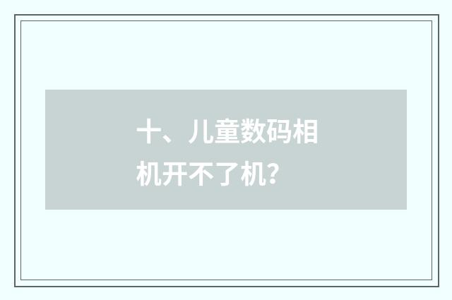 十、儿童数码相机开不了机？