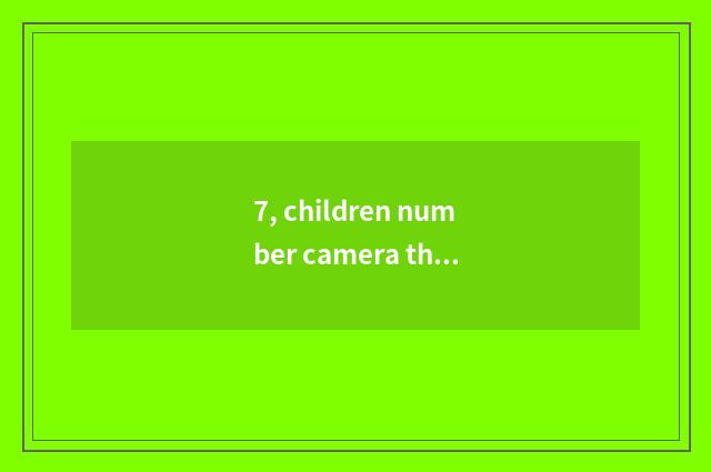 7, children number camera that good?