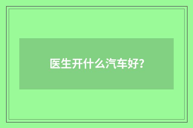 医生开什么汽车好?