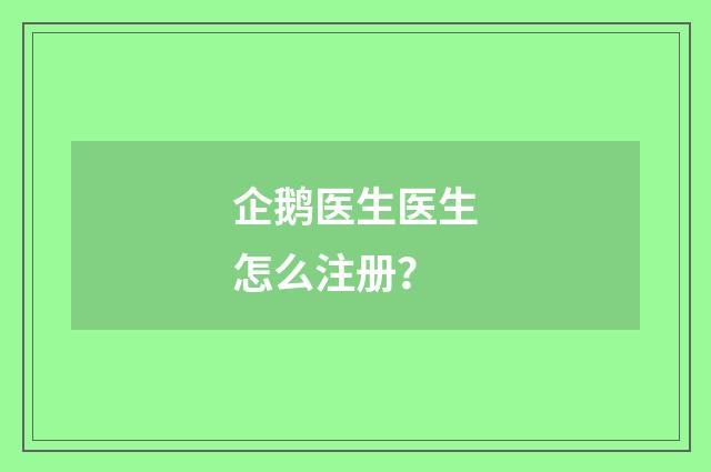 企鹅医生医生怎么注册?