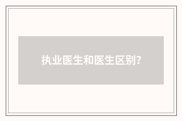 执业医生和医生区别？