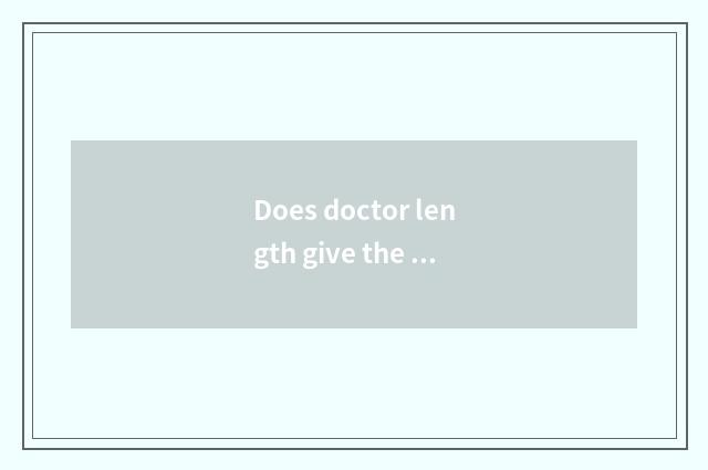 Does doctor length give the doctor's gift?