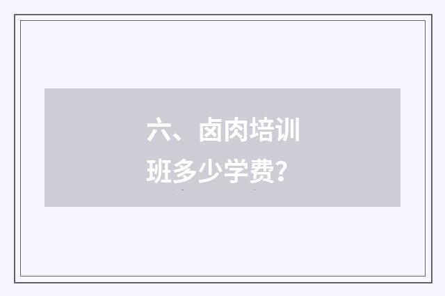 六、卤肉培训班多少学费?