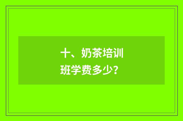 十、奶茶培训班学费多少？