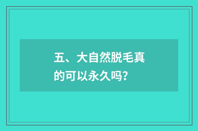 五、大自然脱毛真的可以永久吗?