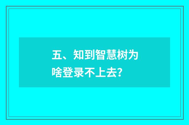 五、知到智慧树为啥登录不上去?