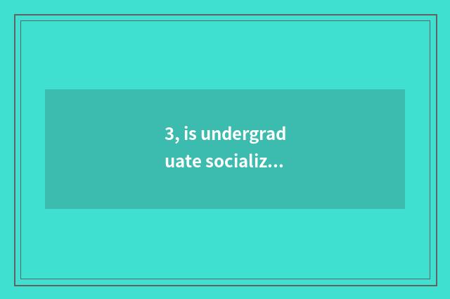 3, is undergraduate socialization formal know the answer?