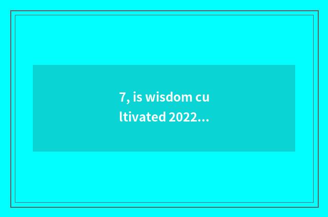 7, is wisdom cultivated 2022 know answer of program of career of take office cou