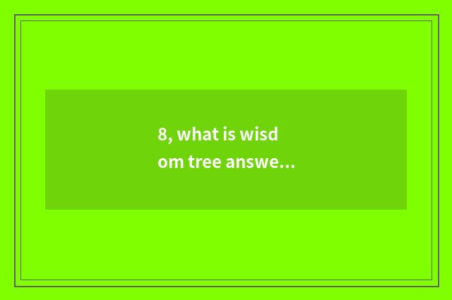 8, what is wisdom tree answer?