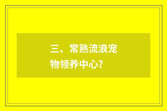 三、常熟流浪宠物领养中心？
