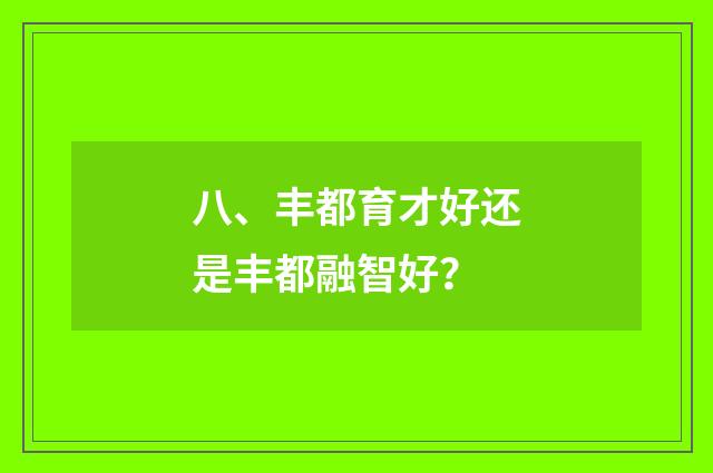 八、丰都育才好还是丰都融智好?