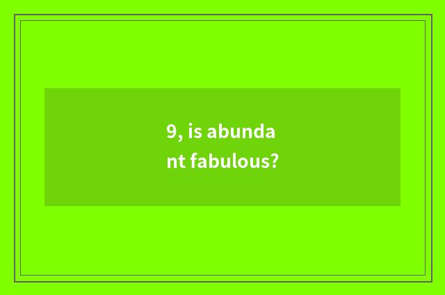 9, is abundant fabulous?