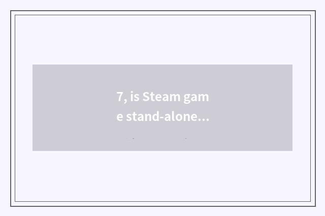 7, is Steam game stand-alone or network game?
