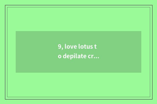 9, love lotus to depilate cream useful?