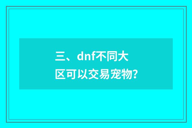 三、dnf不同大区可以交易宠物?