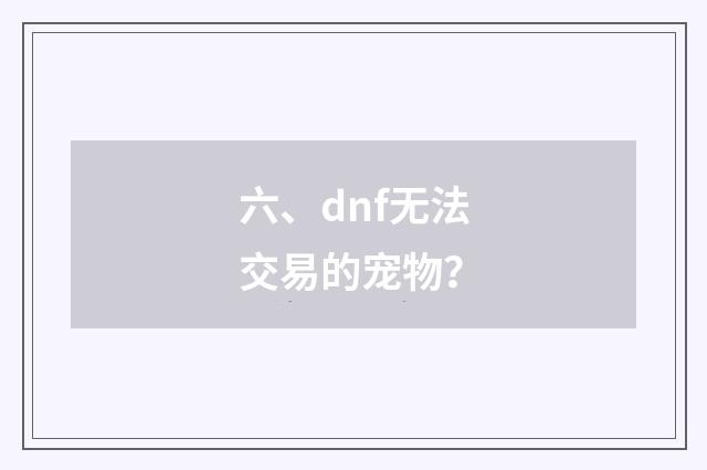 六、dnf无法交易的宠物？