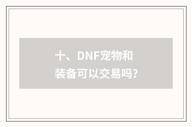 十、DNF宠物和装备可以交易吗？