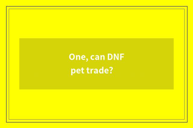 One, can DNF pet trade?