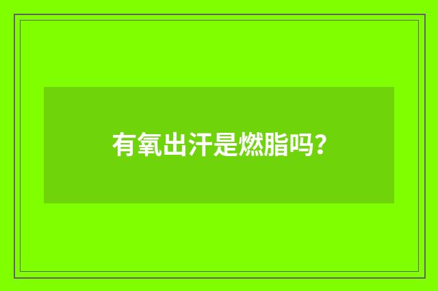 有氧出汗是燃脂吗？