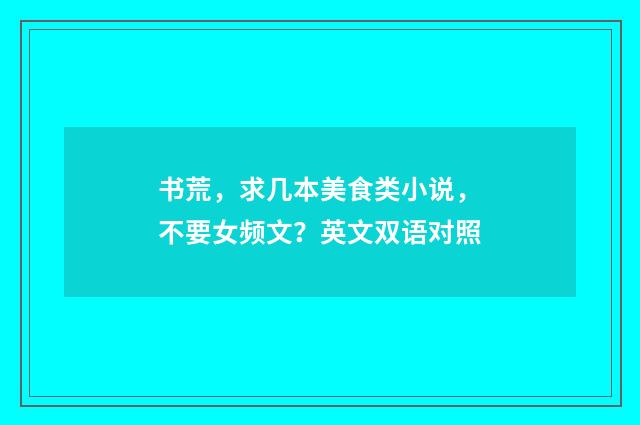 书荒,求几本美食类小说,不要女频文?英文双语对照
