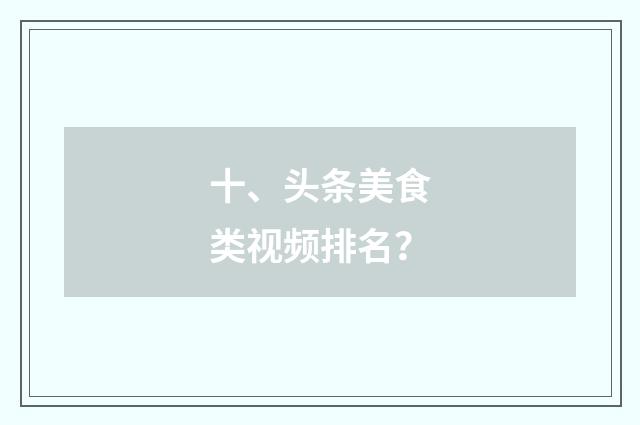 十、头条美食类视频排名？